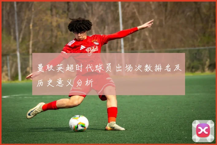 曼联英超时代球员出场次数排名及历史意义分析