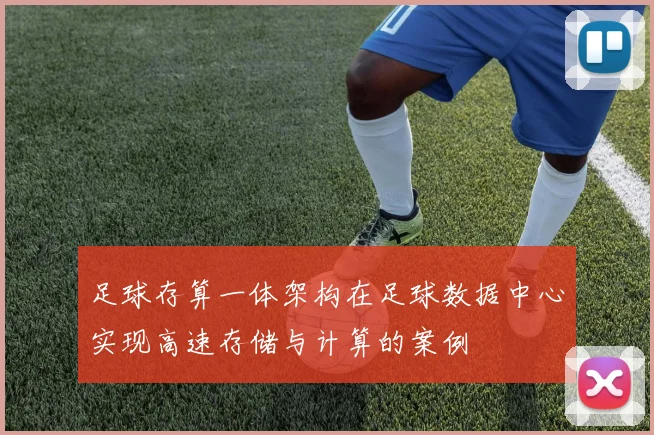 足球存算一体架构在足球数据中心实现高速存储与计算的案例