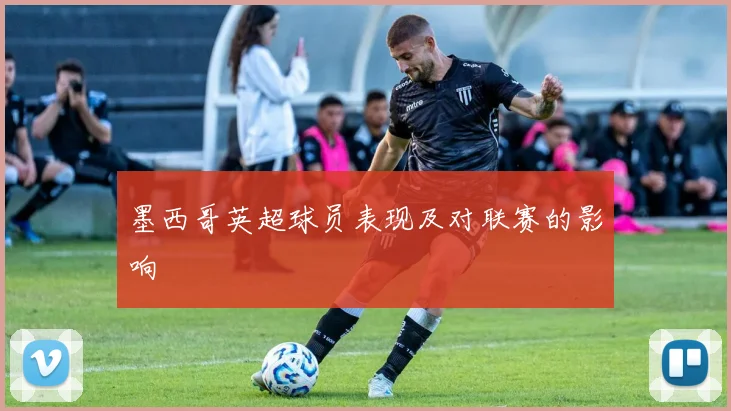 墨西哥英超球员表现及对联赛的影响