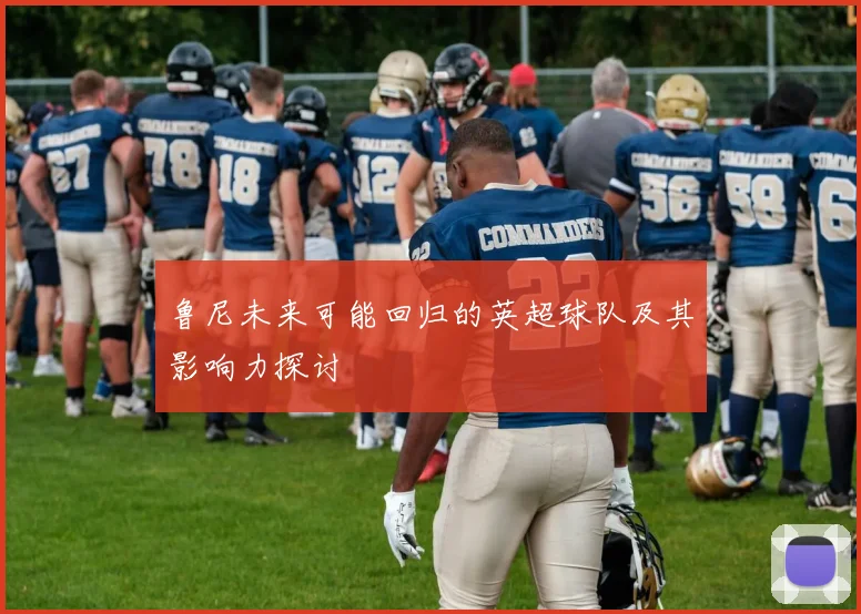 鲁尼未来可能回归的英超球队及其影响力探讨