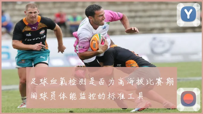 足球血氧检测是否为高海拔比赛期间球员体能监控的标准工具